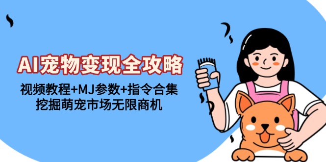 AI宠物变现全攻略：视频教程+MJ参数+指令合集，挖掘萌宠市场无限商机_就是爱分享