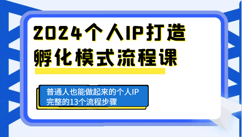 2024个人IP打造孵化模式流程课，普通人也能做起来的个人IP完整的13个流程步骤_就是爱分享