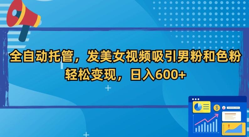 全自动托管，发美女视频吸引男粉和色粉，轻松变现，日入600+【揭秘】_就是爱分享