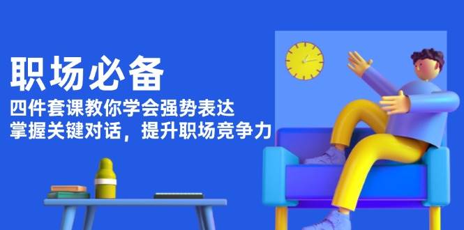 职场必备，四件套课教你学会强势表达，掌握关键对话，提升职场竞争力_就是爱分享