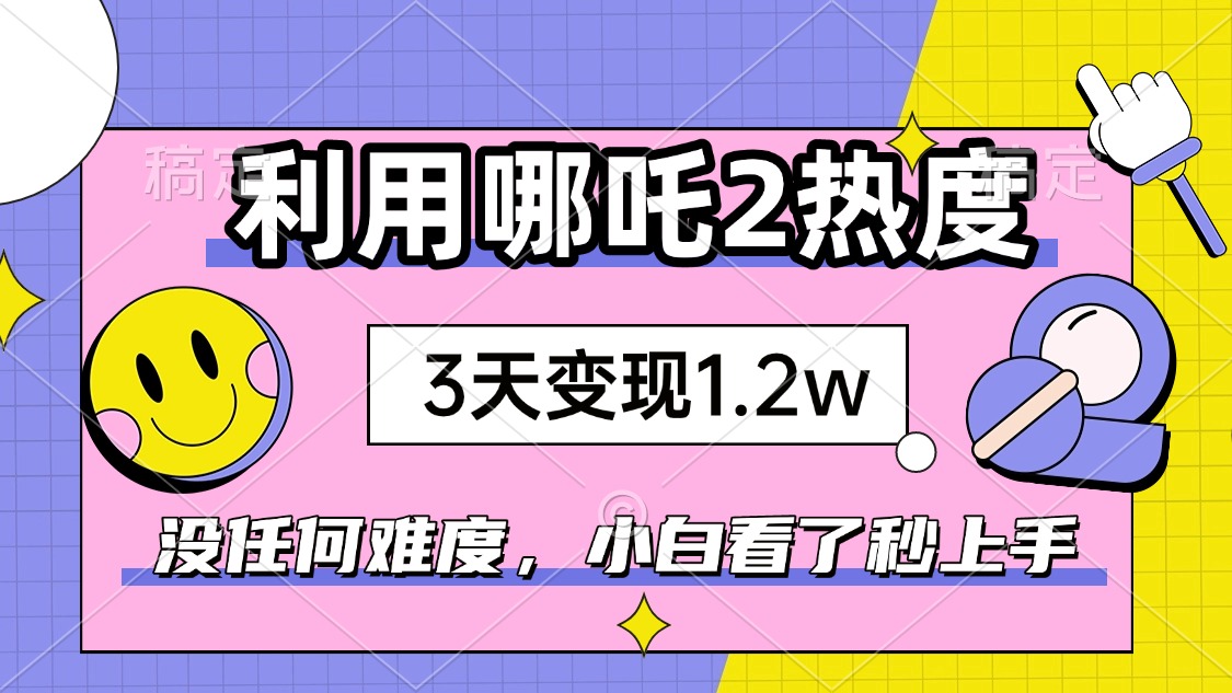如何利用哪吒2爆火，3天赚1.2W，没有任何难度，小白看了秒学会，抓紧时…_就是爱分享