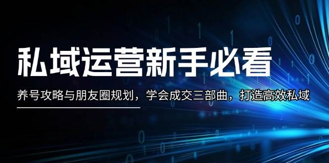 私域运营新手必看：养号攻略与朋友圈规划，学会成交三部曲，打造高效私域_就是爱分享