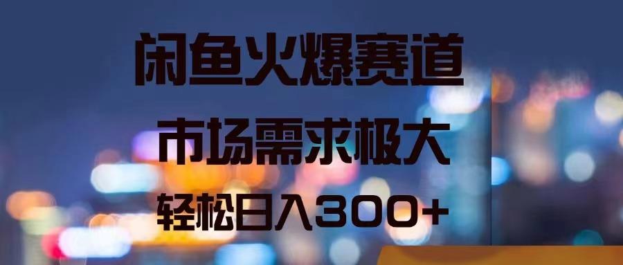 闲鱼火爆赛道，市场需求极大，轻松日入300+_就是爱分享