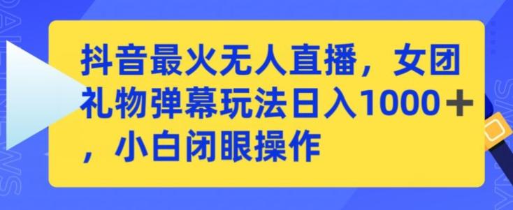 抖音最火无人直播，女团礼物弹幕玩法，日赚一千＋，小白闭眼操作【揭秘】_就是爱分享