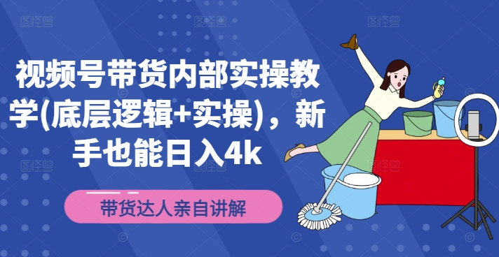 视频号带货内部实操教学(底层逻辑+实操)，新手也能日入4k_就是爱分享