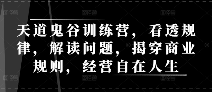 天道鬼谷训练营，看透规律，解读问题，揭穿商业规则，经营自在人生_就是爱分享