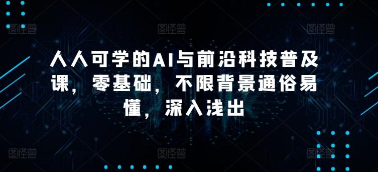 人人可学的AI与前沿科技普及课，零基础，不限背景通俗易懂，深入浅出_就是爱分享