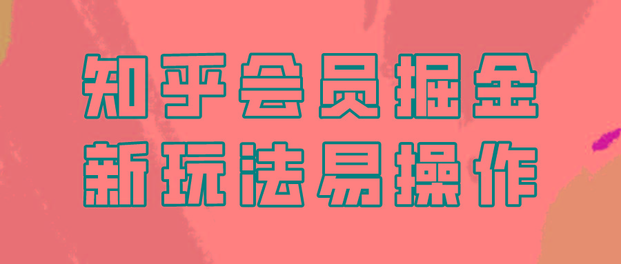 知乎会员掘金，新玩法易变现，新手也可日入300元！_就是爱分享