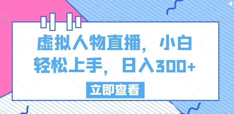 虚拟人物直播，小白轻松上手，日入300+【揭秘】_就是爱分享