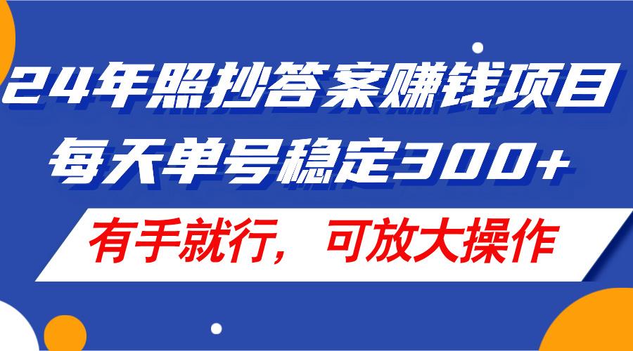 24年照抄答案赚钱项目，每天单号稳定300+，有手就行，可放大操作_就是爱分享