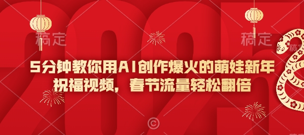 5分钟教你用AI创作爆火的萌娃新年祝福视频，春节流量轻松翻倍_就是爱分享