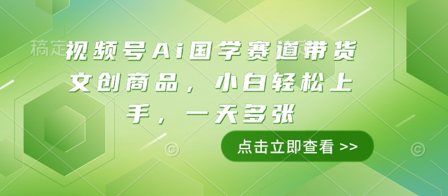 视频号Ai国学赛道带货文创商品，小白轻松上手，一天多张_就是爱分享