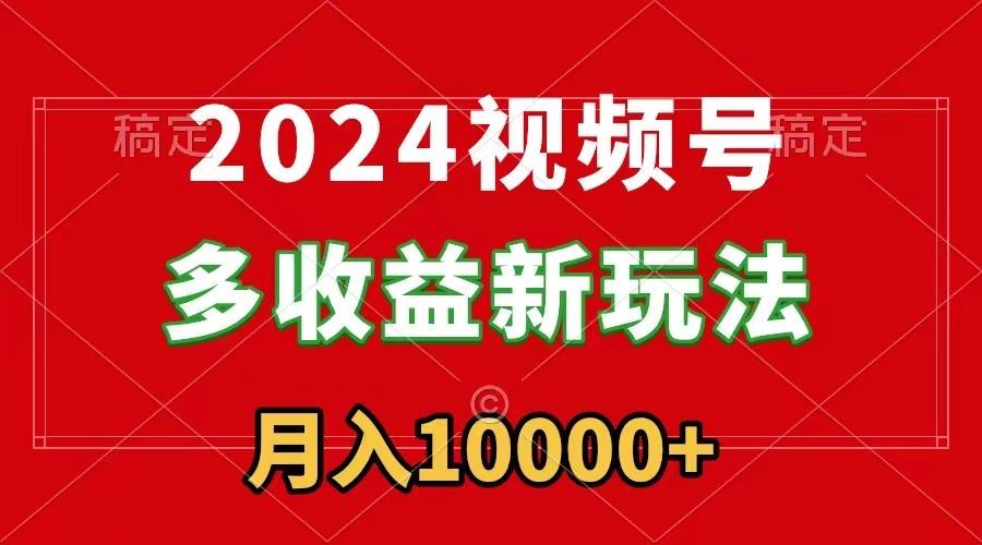 2024视频号多收益新玩法，每天5分钟，月入1w+，新手小白都能简单上手_就是爱分享