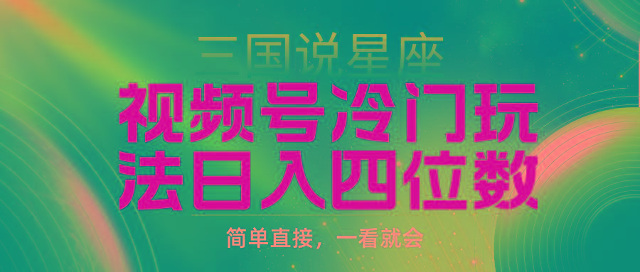 (9383期)视频号掘金冷门玩法，三国星座赛道，日入四位数(教程+素材)_就是爱分享