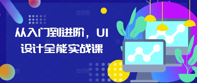 从入门到进阶，UI设计全能实战课_就是爱分享