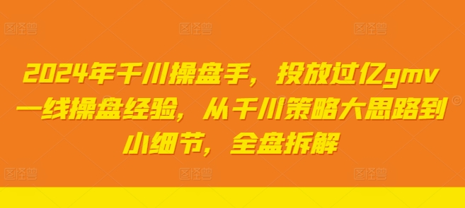 2024年千川操盘手，投放过亿gmv一线操盘经验，从千川策略大思路到小细节，全盘拆解_就是爱分享