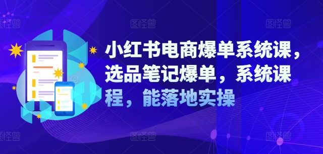 小红书电商爆单系统课，选品笔记爆单，系统课程，能落地实操_就是爱分享