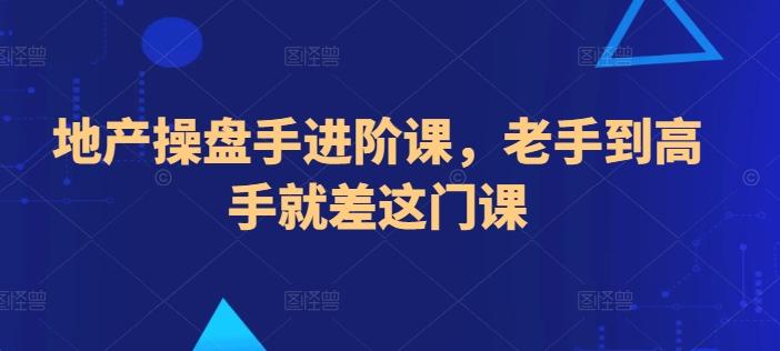 地产操盘手进阶课，老手到高手就差这门课_就是爱分享