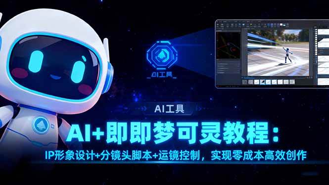 （16423期）AI+即梦可灵教程：IP形象设计+分镜头脚本+运镜控制，实现零成本高效创作_就是爱分享