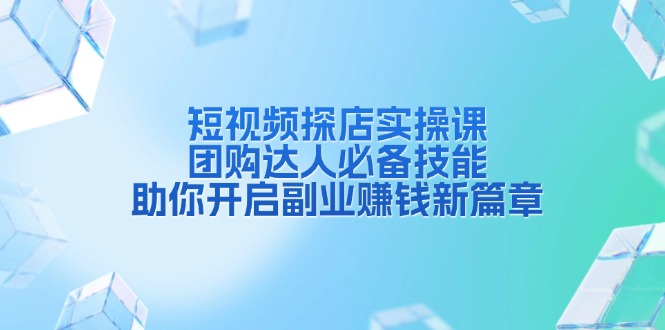短视频探店实操课，团购达人必备技能，助你开启副业赚钱新篇章_就是爱分享