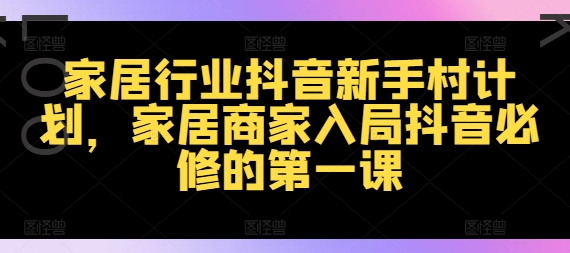 家居行业抖音新手村计划，家居商家入局抖音必修的第一课_就是爱分享