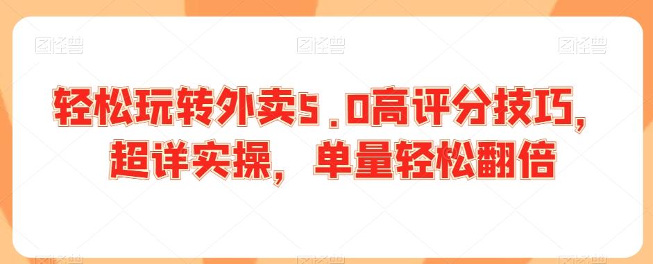 轻松玩转外卖5.0高评分技巧，超详实操，单量轻松翻倍_就是爱分享
