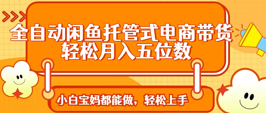 全自动闲鱼托管式电商带货 轻松实现月入五位数_就是爱分享