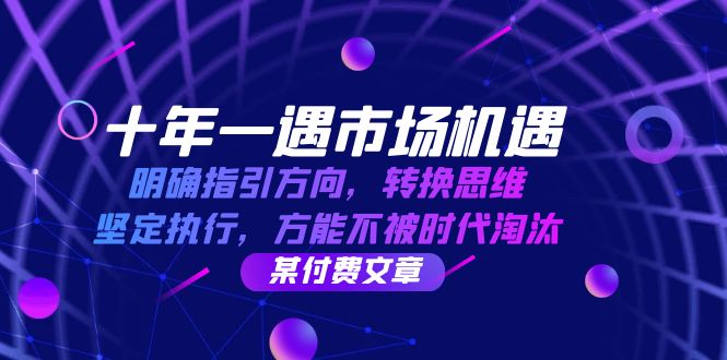 十年 一遇 市场机遇，明确指引方向，转换思维，坚定执行，方能不被时代…_就是爱分享