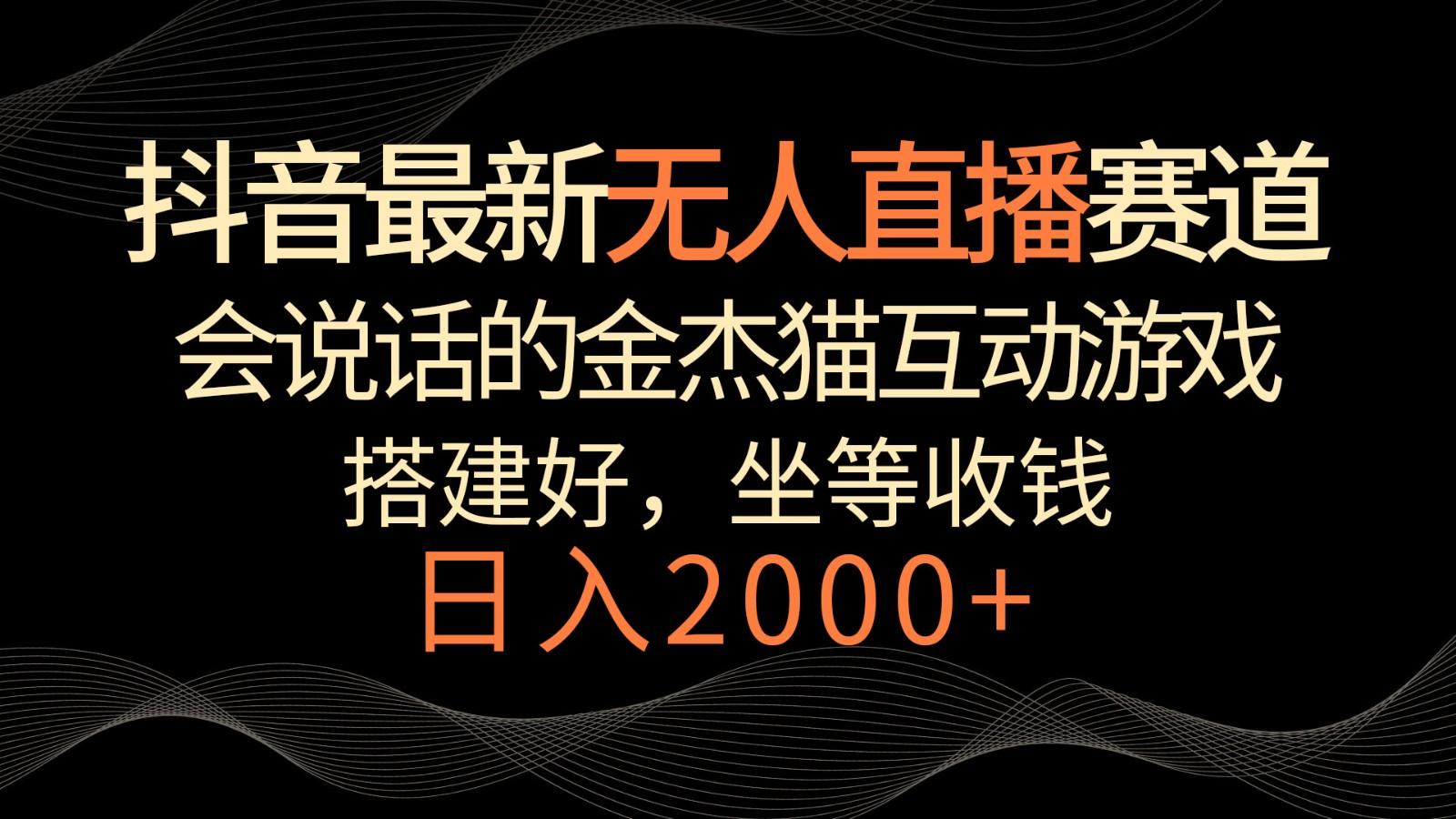 抖音最新无人直播赛道，日入2000+，会说话的金杰猫互动小游戏，礼物收不停_就是爱分享