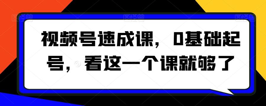 视频号速成课，​0基础起号，看这一个课就够了_就是爱分享