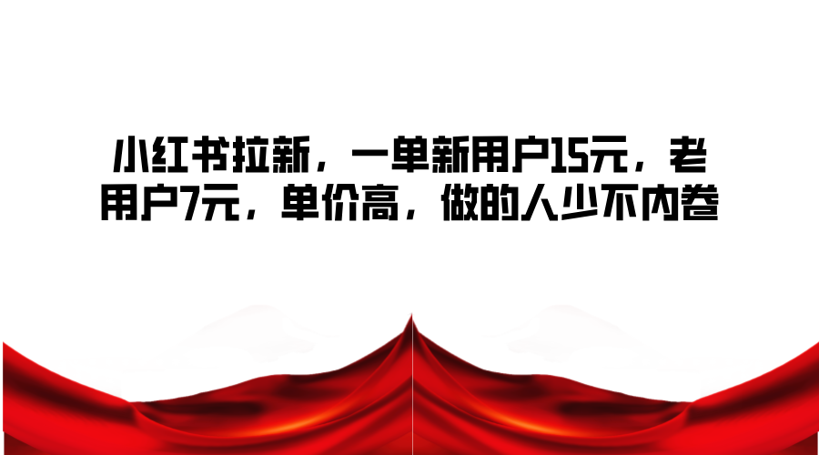 小红书拉新，一单新用户15元，老用户7元，单价高，做的人少不内卷_就是爱分享