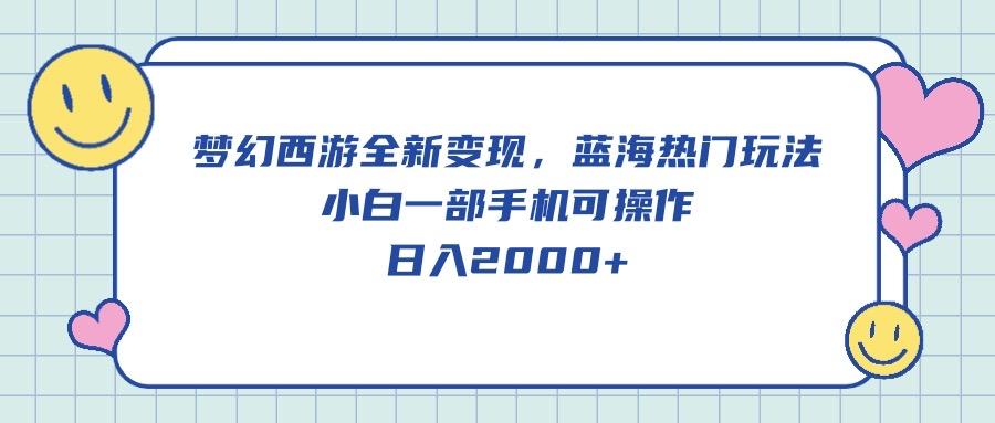 梦幻西游全新变现，蓝海热门玩法，小白一部手机可操作，日入2000+_就是爱分享