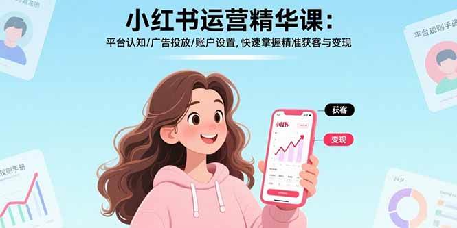 （15795期）小红书运营精华课：平台认知/广告投放/账户设置,快速掌握精准获客与变现_就是爱分享