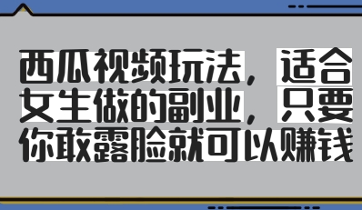 西瓜视频玩法，适合女生做的副业，只要你敢露脸就有收益_就是爱分享
