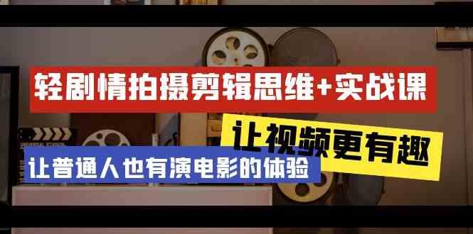轻剧情+拍摄剪辑思维实战课 让视频更有趣 让普通人也有演电影的体验(23节课)_就是爱分享