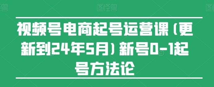 视频号电商起号运营课(更新24年7月)新号0-1起号方法论_就是爱分享