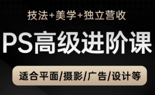 PS高级后期进阶课(技法+美学+独立营收)，适合平面摄影广告设计等_就是爱分享