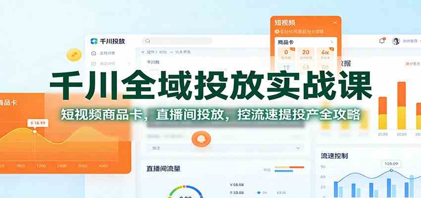 千川全域投放实战课：短视频商品卡，直播间投放，控流速提投产全攻略_就是爱分享