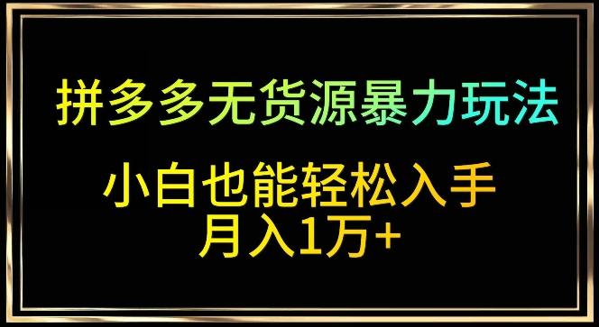 拼多多无货源暴力玩法，全程干货，小白也能轻松入手，月入1万+【揭秘】_就是爱分享