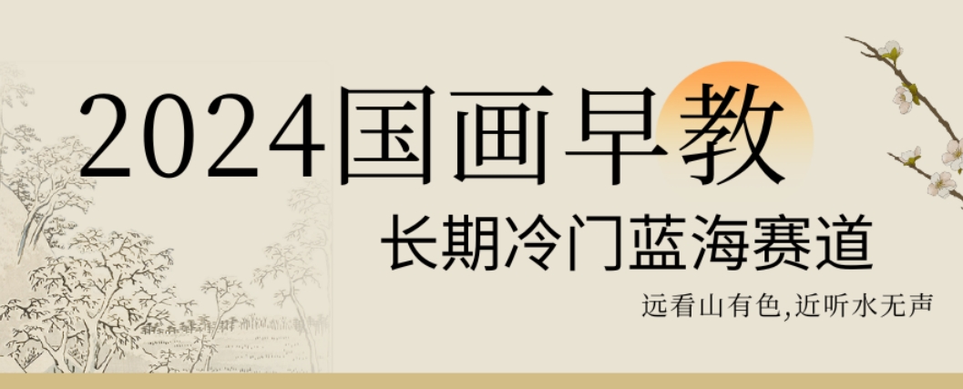 2024国画早教，长期冷门蓝海赛道【揭秘】_就是爱分享