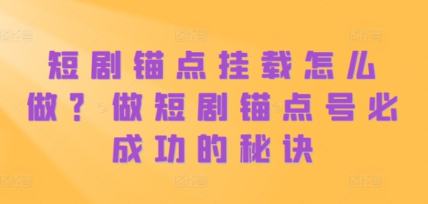 短剧锚点挂载怎么做？做短剧锚点号必成功的秘诀_就是爱分享