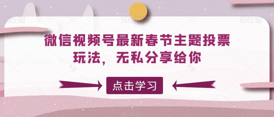 微信视频号最新春节主题投票玩法，无私分享给你【揭秘】_就是爱分享