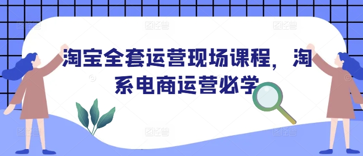 淘宝全套运营现场课程，淘系电商运营必学_就是爱分享