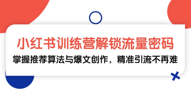 小红书训练营解锁流量密码，掌握推荐算法与爆文创作，精准引流不再难_就是爱分享