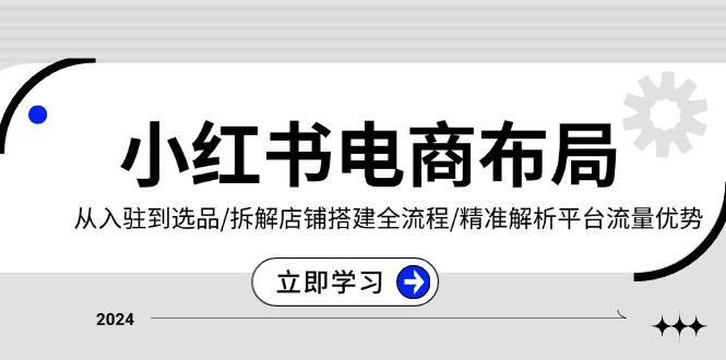 小红书电商布局：从入驻到选品/拆解店铺搭建全流程/精准解析平台流量优势_就是爱分享