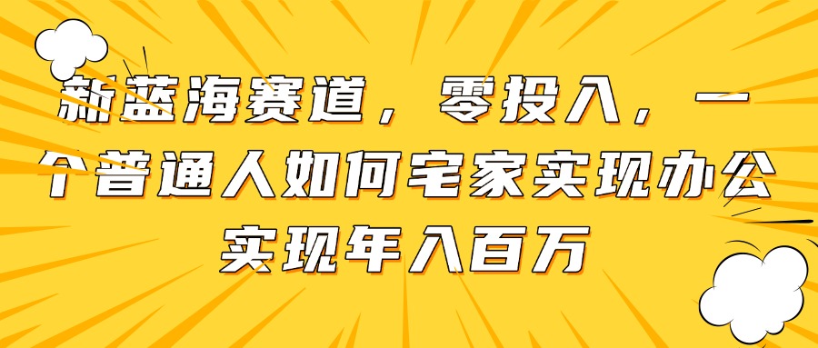 新蓝海赛道，零投入，一个普通人如何宅家办公实现年入百万_就是爱分享