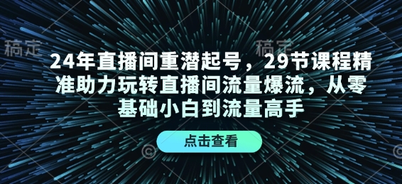 24年直播间重潜起号，29节课程精准助力玩转直播间流量爆流，从零基础小白到流量高手_就是爱分享