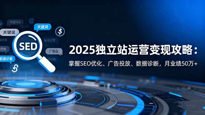 （16371期）2025独立站运营变现攻略：掌握SEO优化、广告投放、数据诊断，月业绩50万+_就是爱分享
