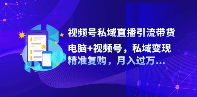 视频号私域直播引流带货：电脑+视频号，私域变现，精准复购，月入过万…_就是爱分享