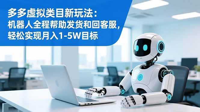 （16721期）多多虚拟类目新玩法：机器人全程帮助发货和回客服，轻松实现月入1-5W目标_就是爱分享